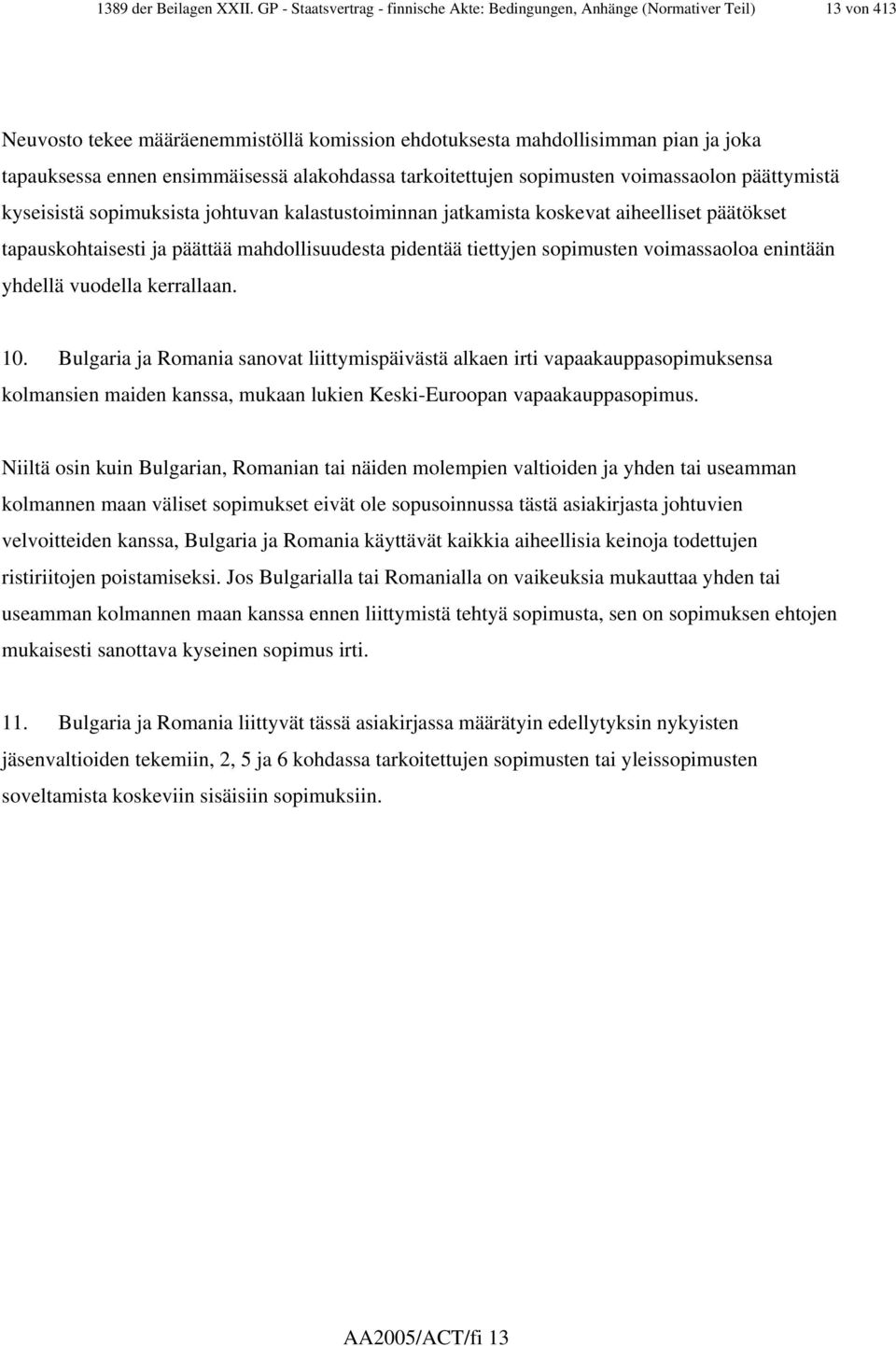 ensimmäisessä alakohdassa tarkoitettujen sopimusten voimassaolon päättymistä kyseisistä sopimuksista johtuvan kalastustoiminnan jatkamista koskevat aiheelliset päätökset tapauskohtaisesti ja päättää