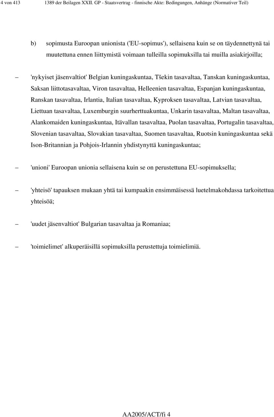 voimaan tulleilla sopimuksilla tai muilla asiakirjoilla; 'nykyiset jäsenvaltiot' Belgian kuningaskuntaa, Tšekin tasavaltaa, Tanskan kuningaskuntaa, Saksan liittotasavaltaa, Viron tasavaltaa,