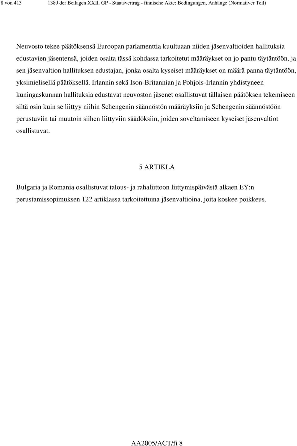 osalta tässä kohdassa tarkoitetut määräykset on jo pantu täytäntöön, ja sen jäsenvaltion hallituksen edustajan, jonka osalta kyseiset määräykset on määrä panna täytäntöön, yksimielisellä päätöksellä.