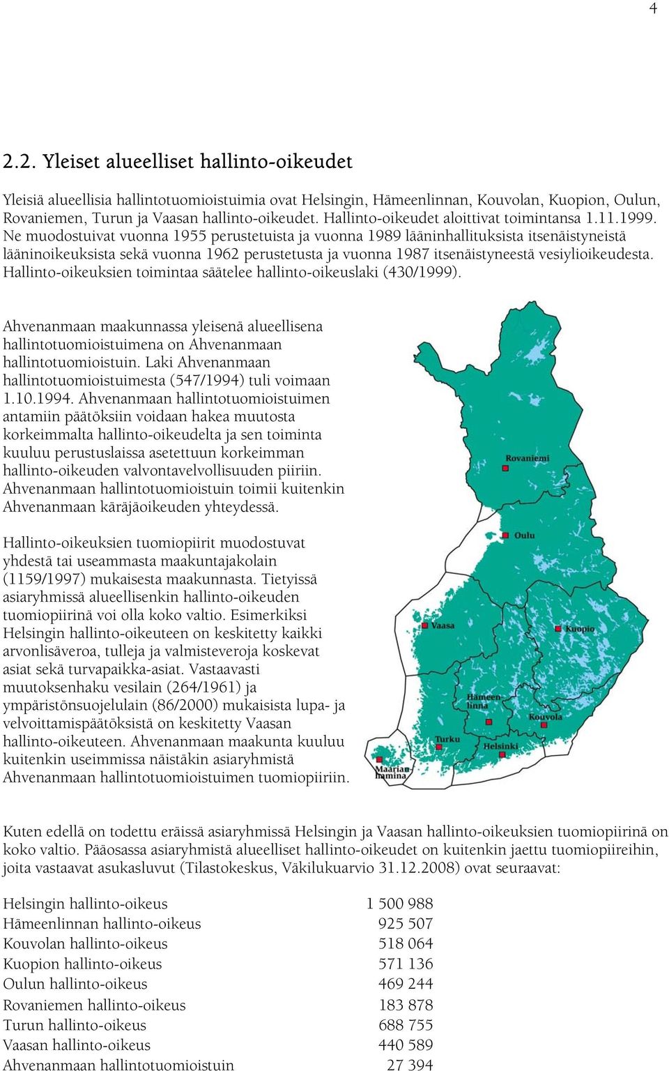 Ne muodostuivat vuonna 1955 perustetuista ja vuonna 1989 lääninhallituksista itsenäistyneistä lääninoikeuksista sekä vuonna 1962 perustetusta ja vuonna 1987 itsenäistyneestä vesiylioikeudesta.