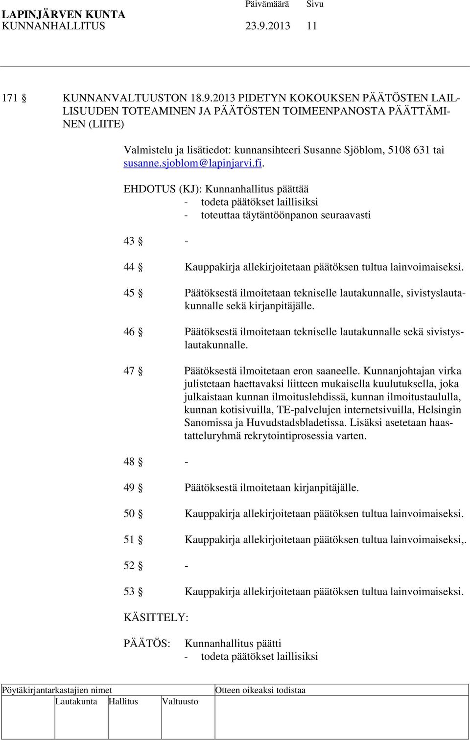 2013 PIDETYN KOKOUKSEN PÄÄTÖSTEN LAIL- LISUUDEN TOTEAMINEN JA PÄÄTÖSTEN TOIMEENPANOSTA PÄÄTTÄMI- NEN (LIITE) Valmistelu ja lisätiedot: kunnansihteeri Susanne Sjöblom, 5108 631 tai susanne.