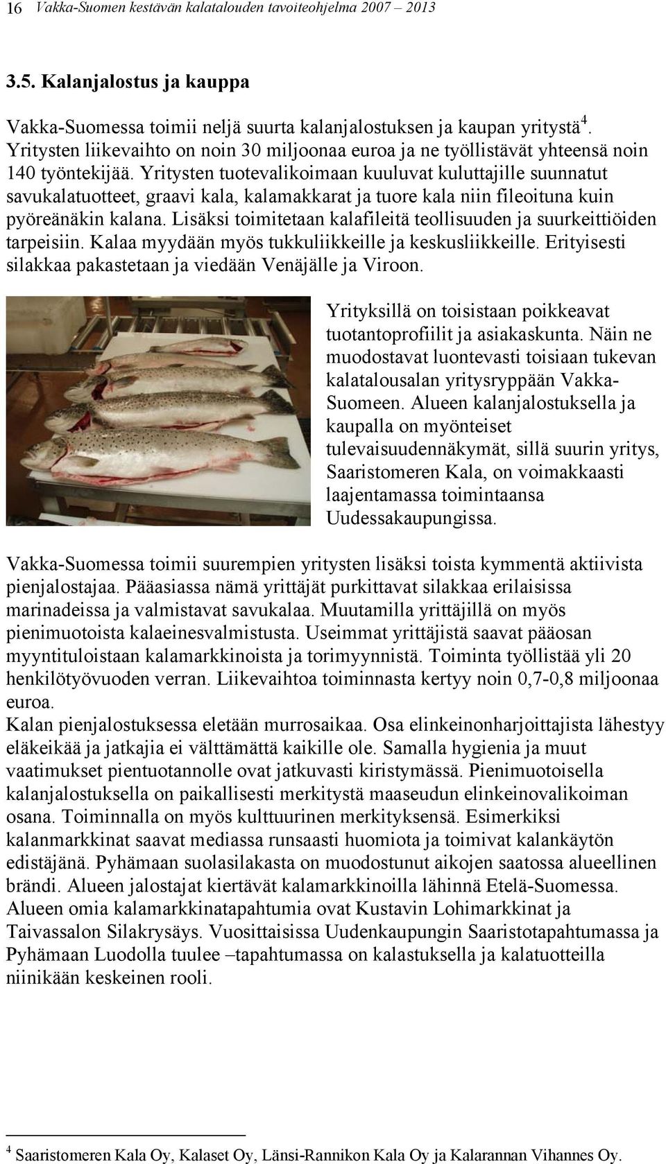 Yritysten tuotevalikoimaan kuuluvat kuluttajille suunnatut savukalatuotteet, graavi kala, kalamakkarat ja tuore kala niin fileoituna kuin pyöreänäkin kalana.