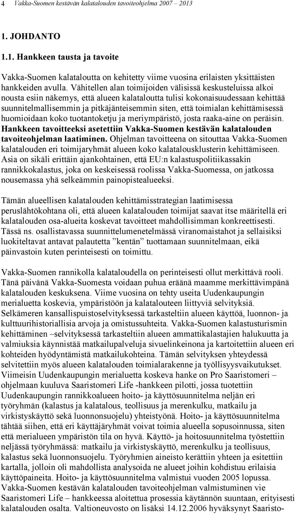 toimialan kehittämisessä huomioidaan koko tuotantoketju ja meriympäristö, josta raaka-aine on peräisin. Hankkeen tavoitteeksi asetettiin Vakka-Suomen kestävän kalatalouden tavoiteohjelman laatiminen.