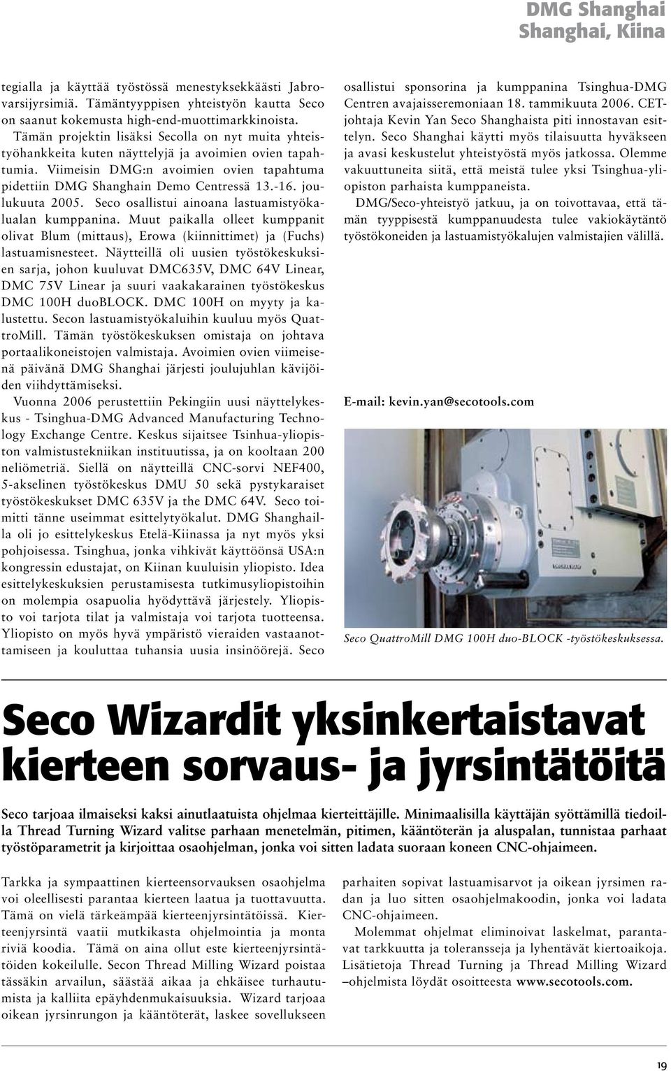 joulukuuta 2005. Seco osallistui ainoana lastuamistyökalualan kumppanina. Muut paikalla olleet kumppanit olivat Blum (mittaus), Erowa (kiinnittimet) ja (Fuchs) lastuamisnesteet.