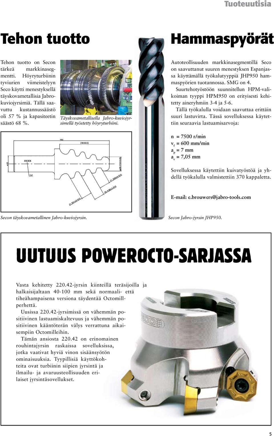 Autoteollisuuden markkinasegmentillä Seco on saavuttanut suuren menestyksen Espanjassa käyttämällä työkalutyyppiä JHP950 hammaspyörien tuotannossa. SMG on 4.