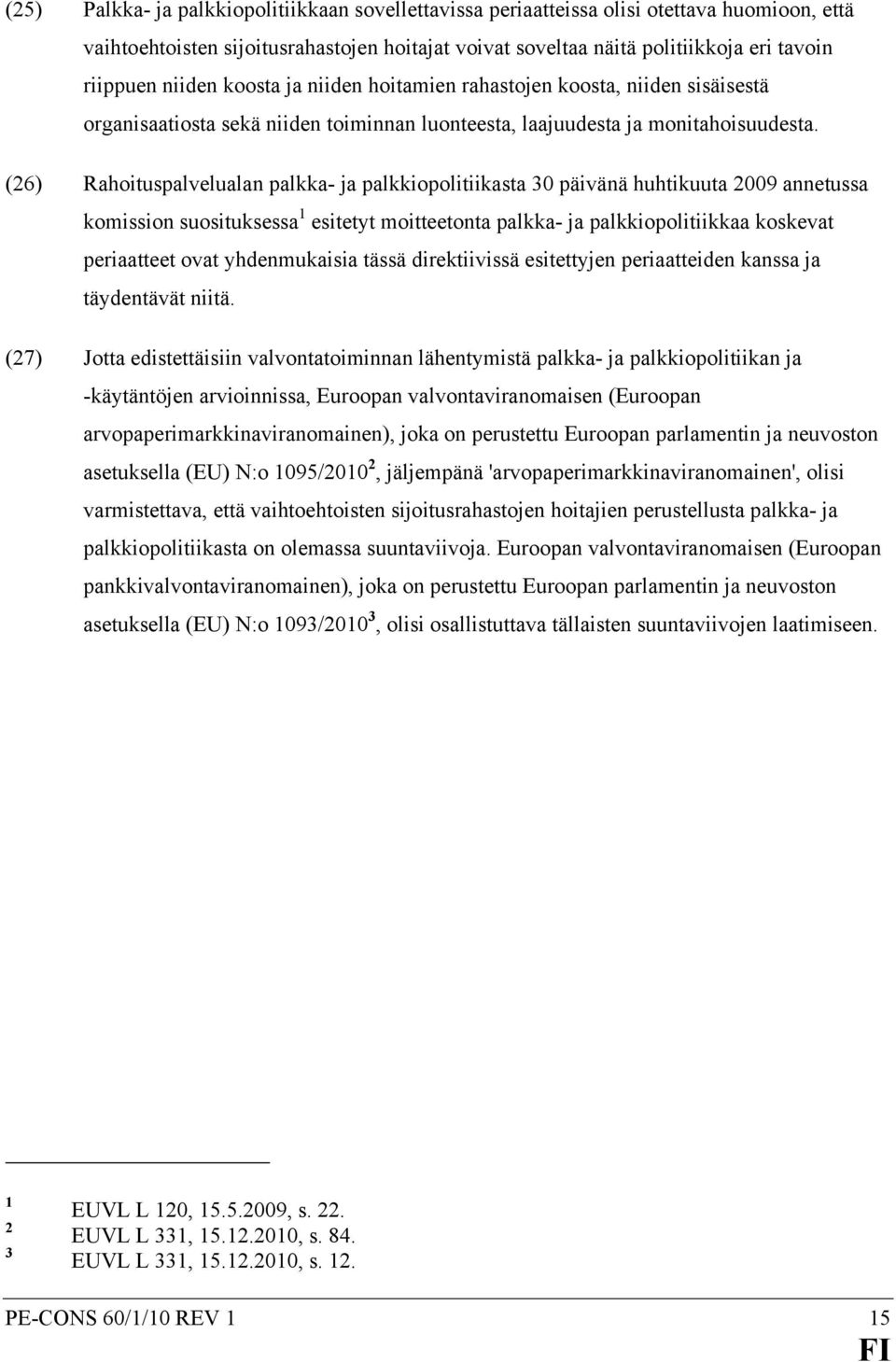 (26) Rahoituspalvelualan palkka- ja palkkiopolitiikasta 30 päivänä huhtikuuta 2009 annetussa komission suosituksessa 1 esitetyt moitteetonta palkka- ja palkkiopolitiikkaa koskevat periaatteet ovat