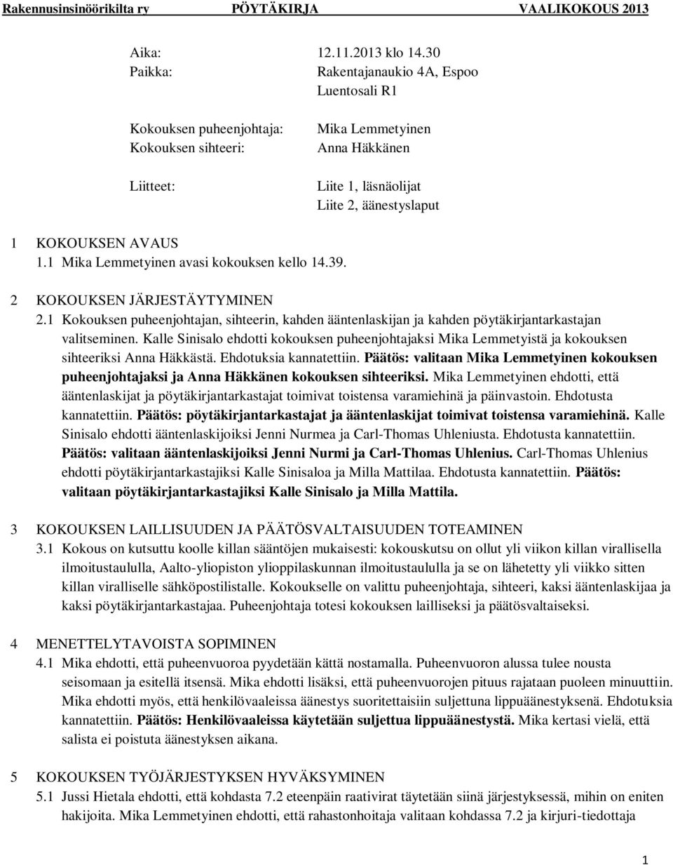 1.1 Mika Lemmetyinen avasi kokouksen kello 14.39. 2 KOKOUKSEN JÄRJESTÄYTYMINEN 2.1 Kokouksen puheenjohtajan, sihteerin, kahden ääntenlaskijan ja kahden pöytäkirjantarkastajan valitseminen.