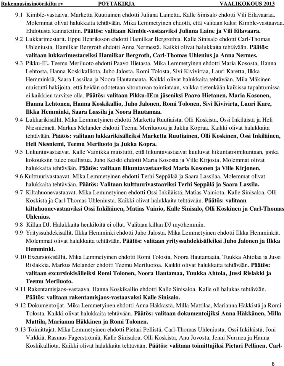 Eppu Henriksson ehdotti Hamilkar Bergrothia. Kalle Sinisalo ehdotti Carl-Thomas Uhleniusta. Hamilkar Bergroth ehdotti Anna Nermestä. Kaikki olivat halukkaita tehtävään.