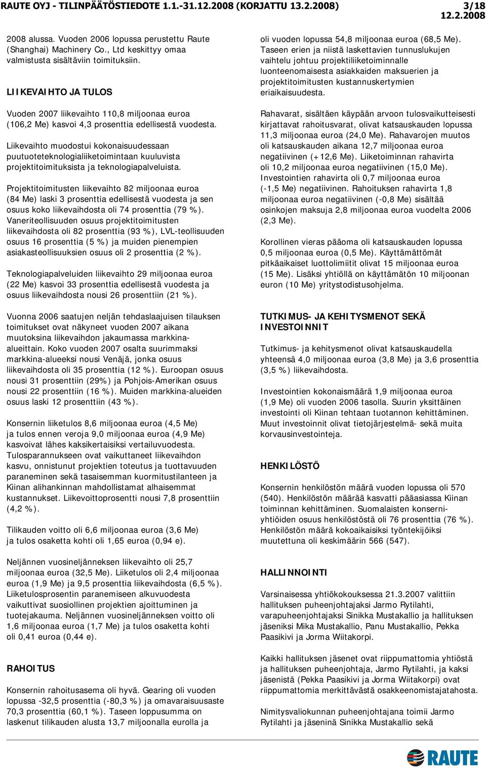 Liikevaihto muodostui kokonaisuudessaan puutuoteteknologialiiketoimintaan kuuluvista projektitoimituksista ja teknologiapalveluista.