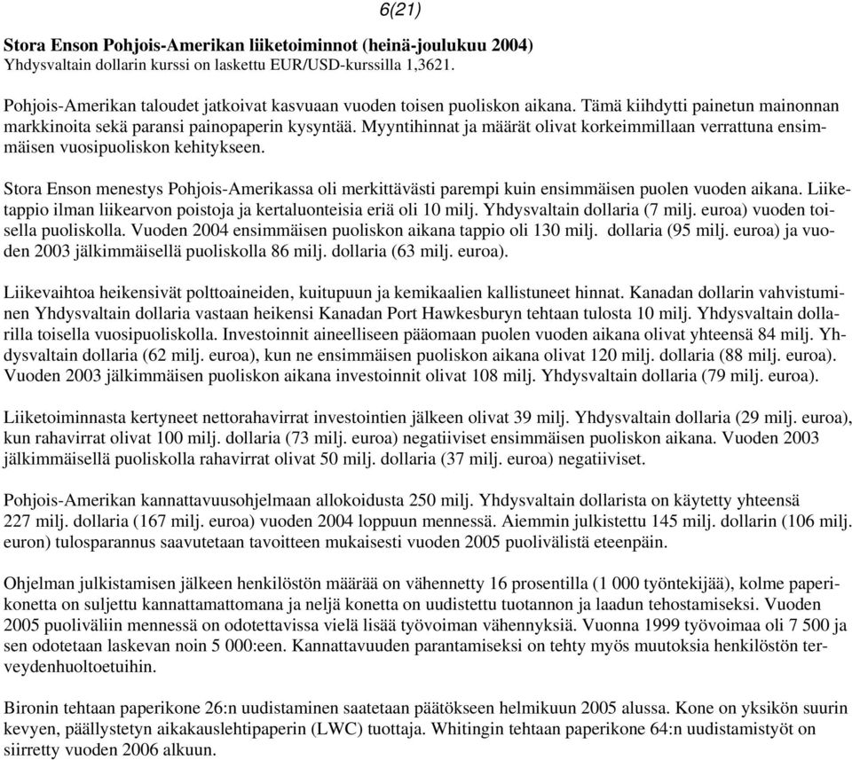 Myyntihinnat ja määrät olivat korkeimmillaan verrattuna ensimmäisen vuosipuoliskon kehitykseen. Stora Enson menestys Pohjois-Amerikassa oli merkittävästi parempi kuin ensimmäisen puolen vuoden aikana.