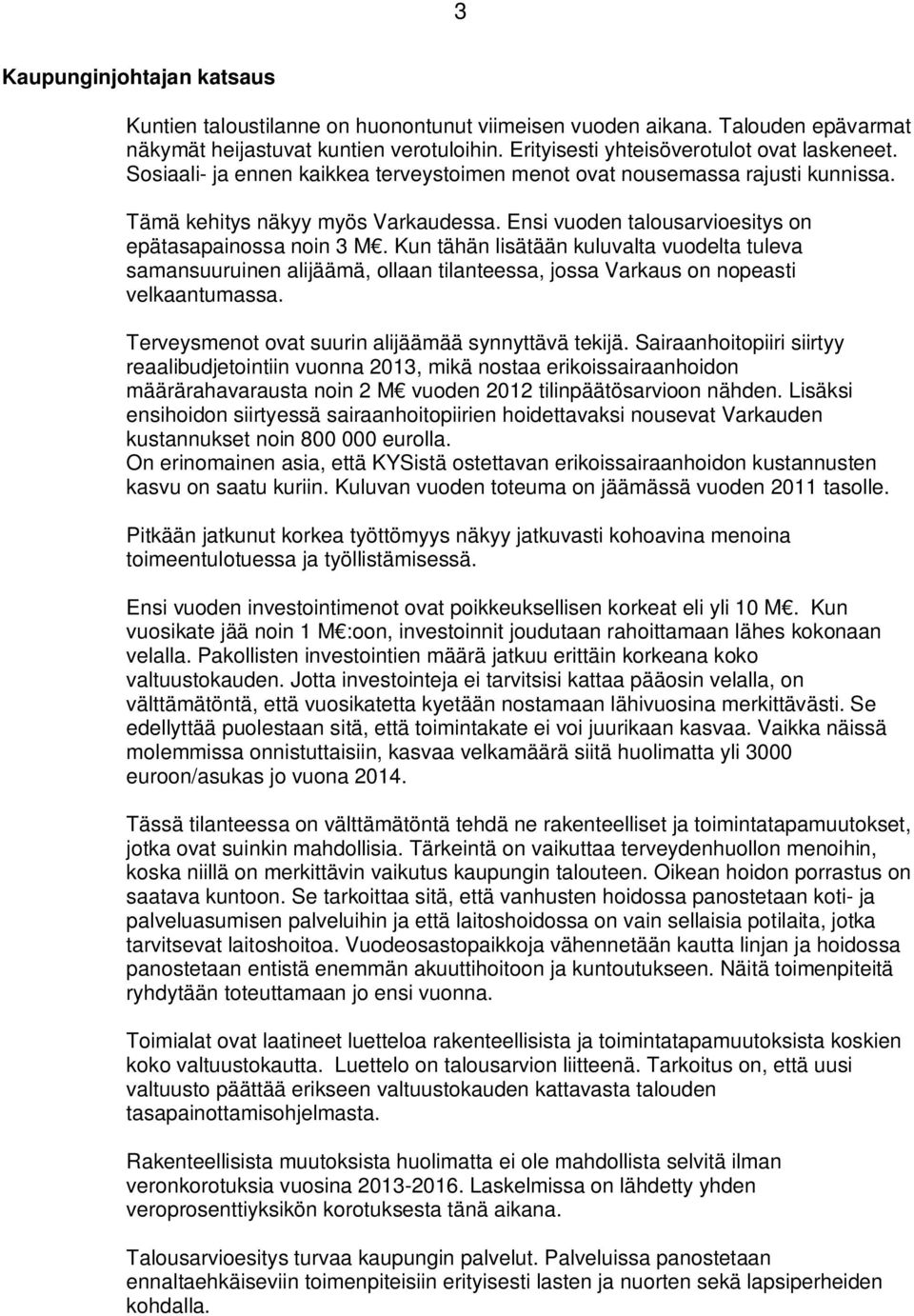 Kun tähän lisätään kuluvalta vuodelta tuleva samansuuruinen alijäämä, ollaan tilanteessa, jossa Varkaus on nopeasti velkaantumassa. Terveysmenot ovat suurin alijäämää synnyttävä tekijä.