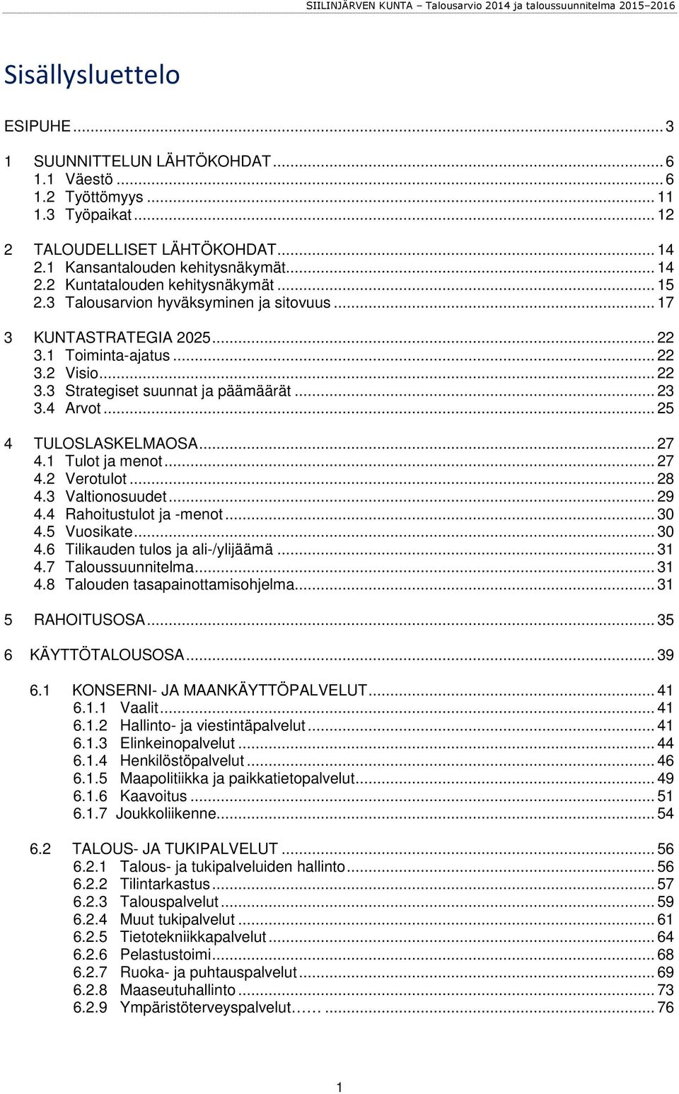 .. 27 4.1 Tulot ja menot... 27 4.2 Verotulot... 28 4.3 Valtionosuudet... 29 4.4 Rahoitustulot ja -menot... 30 4.5 Vuosikate... 30 4.6 Tilikauden tulos ja ali-/ylijäämä... 31 4.7 Taloussuunnitelma.