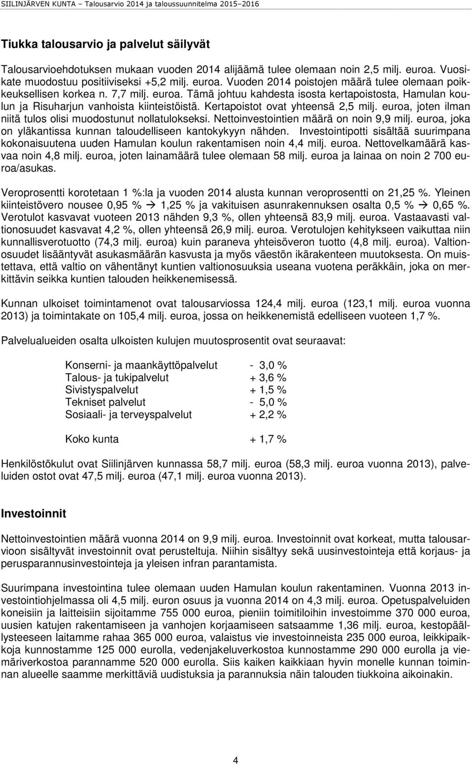 euroa, joten ilman niitä tulos olisi muodostunut nollatulokseksi. Nettoinvestointien määrä on noin 9,9 milj. euroa, joka on yläkantissa kunnan taloudelliseen kantokykyyn nähden.