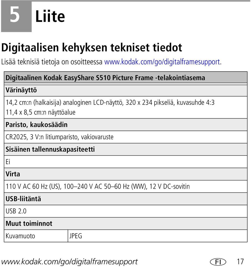 kuvasuhde 4:3 11,4 x 8,5 cm:n näyttöalue Paristo, kaukosäädin CR2025, 3 V:n litiumparisto, vakiovaruste Sisäinen tallennuskapasiteetti Ei