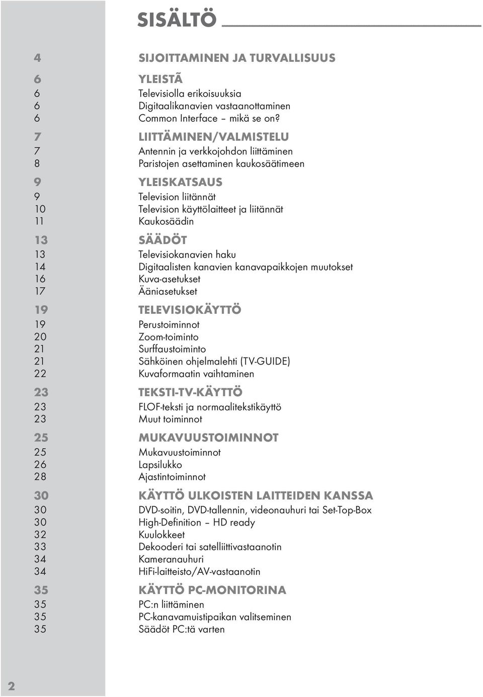 7 LIITTÄMINEN/VALMISTELU 7 Antennin ja verkkojohdon liittäminen 8 Paritojen aettaminen kaukoäätimeen 9 YLEISKATSAUS 9 Televiion liitännät 0 Televiion käyttölaitteet ja liitännät Kaukoäädin 3 SÄÄDÖT 3