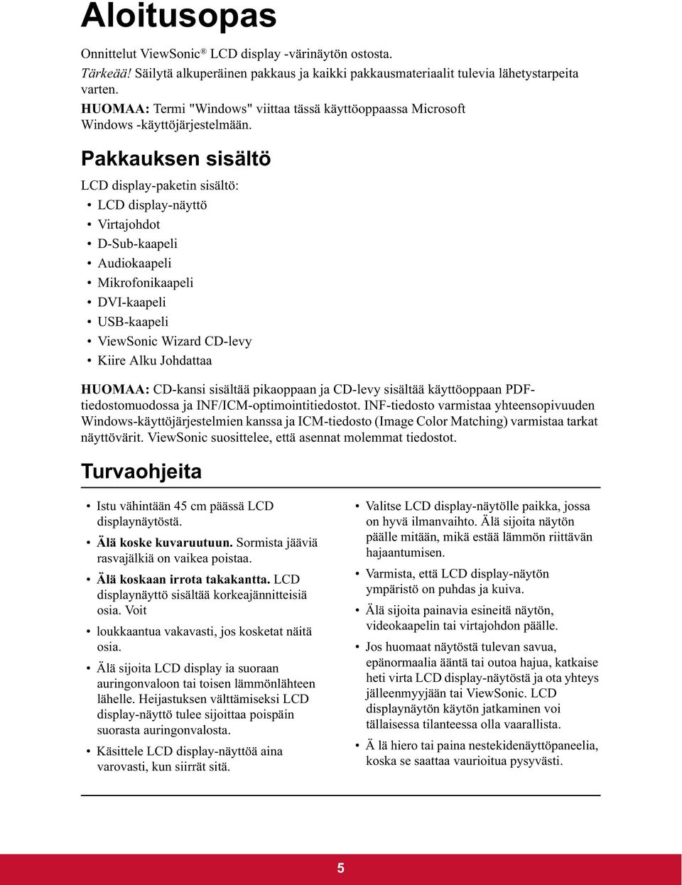 Pakkauksen sisältö LCD display-paketin sisältö: LCD display-näyttö Virtajohdot D-Sub-kaapeli Audiokaapeli Mikrofonikaapeli DVI-kaapeli USB-kaapeli ViewSonic Wizard CD-levy Kiire Alku Johdattaa