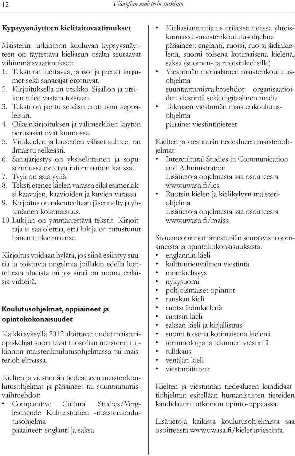 Teksti on jaettu selvästi erottuviin kappaleisiin. 4. Oikeinkirjoituksen ja välimerkkien käytön perusasiat ovat kunnossa. 5. Virkkeiden ja lauseiden väliset suhteet on ilmaistu selkeästi. 6.