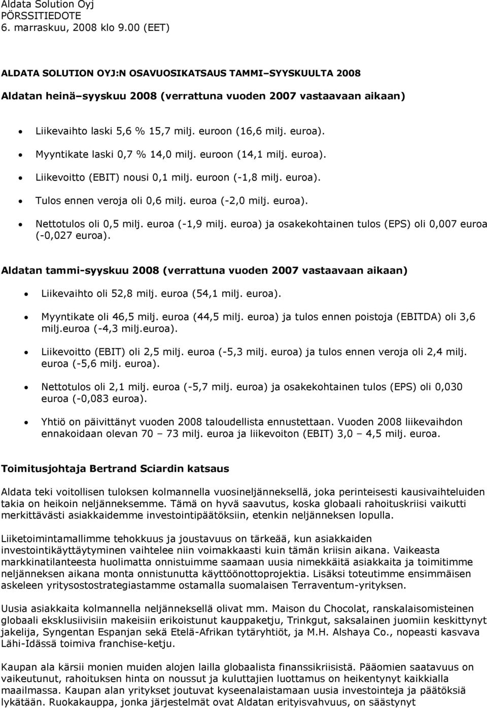 Myyntikate laski 0,7 % 14,0 milj. euroon (14,1 milj. euroa). Liikevoitto (EBIT) nousi 0,1 milj. euroon (-1,8 milj. euroa). Tulos ennen veroja oli 0,6 milj. euroa (-2,0 milj. euroa). Nettotulos oli 0,5 milj.