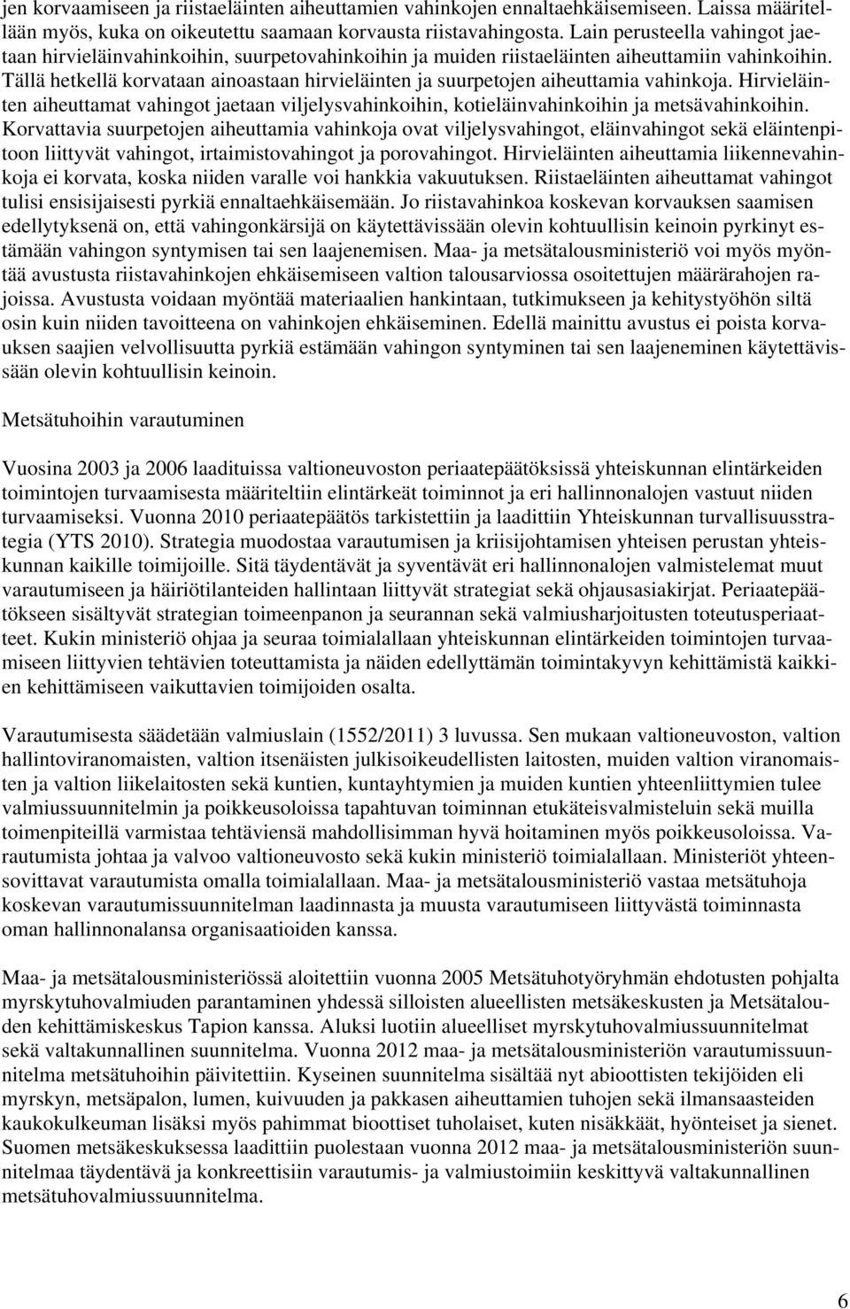 Tällä hetkellä korvataan ainoastaan hirvieläinten ja suurpetojen aiheuttamia vahinkoja. Hirvieläinten aiheuttamat vahingot jaetaan viljelysvahinkoihin, kotieläinvahinkoihin ja metsävahinkoihin.