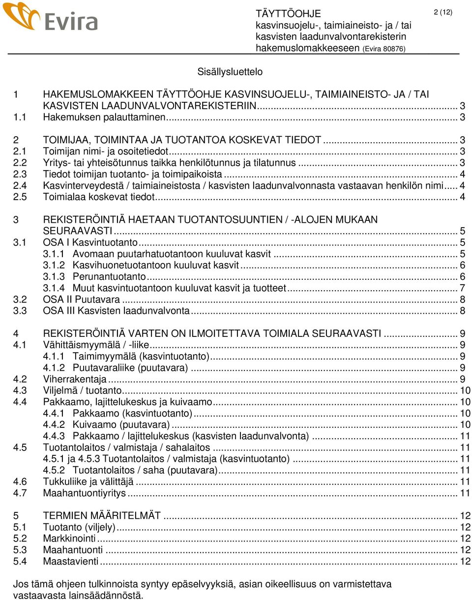 .. 4 2.4 Kasvinterveydestä / taimiaineistosta / kasvisten laadunvalvonnasta vastaavan henkilön nimi... 4 2.5 Toimialaa koskevat tiedot.