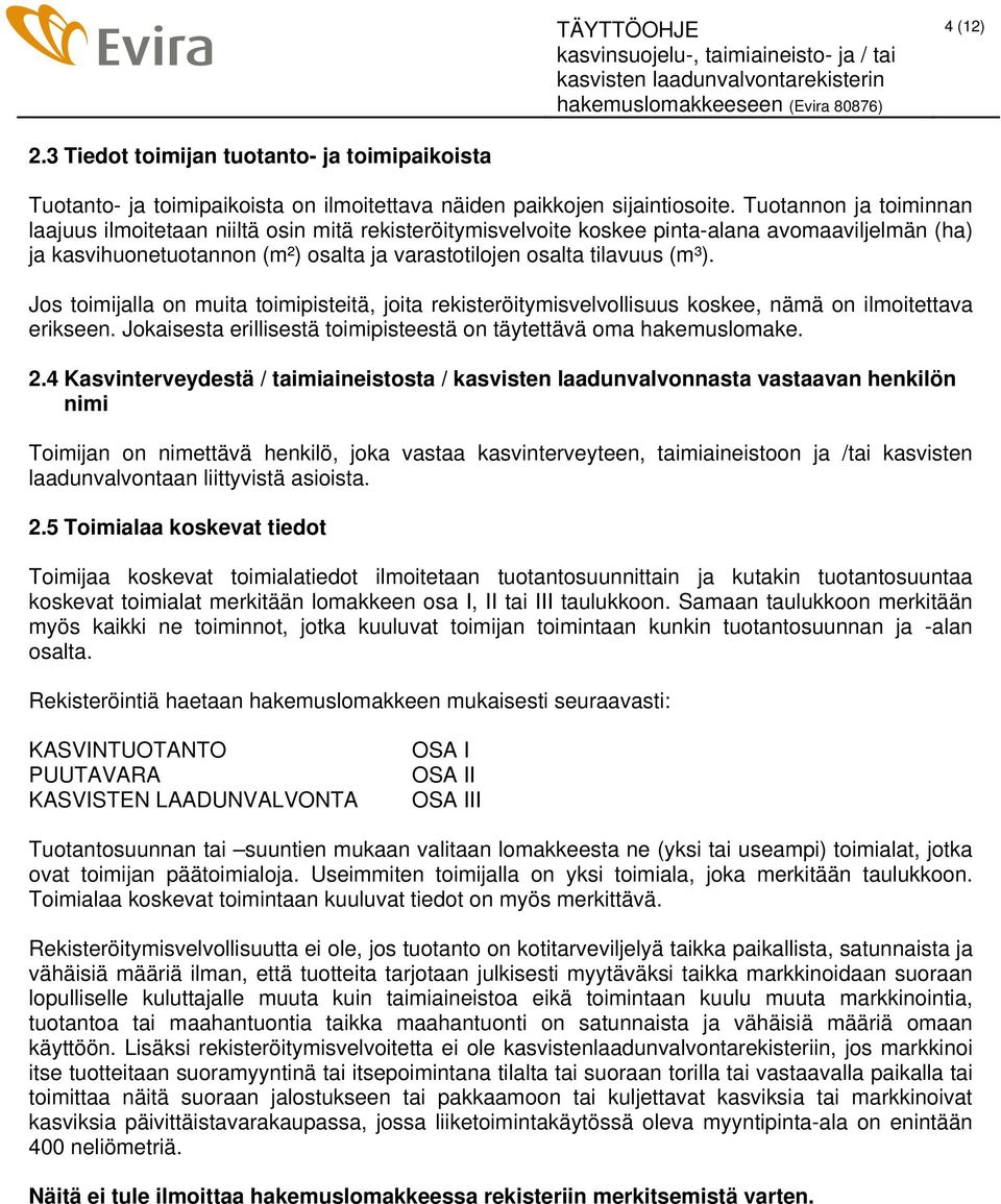 Jos toimijalla on muita toimipisteitä, joita rekisteröitymisvelvollisuus koskee, nämä on ilmoitettava erikseen. Jokaisesta erillisestä toimipisteestä on täytettävä oma hakemuslomake. 2.