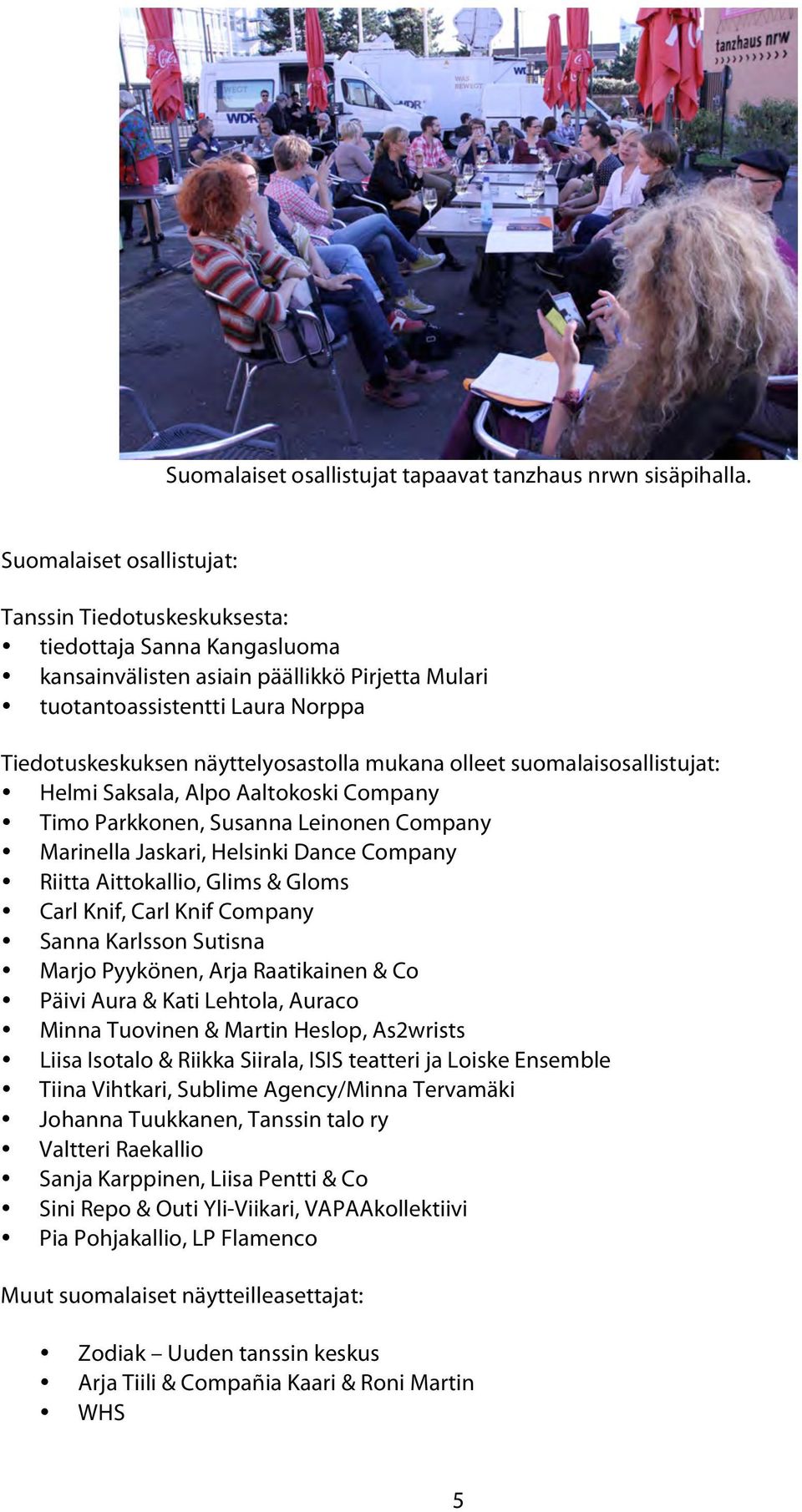 näyttelyosastolla mukana olleet suomalaisosallistujat: Helmi Saksala, Alpo Aaltokoski Company Timo Parkkonen, Susanna Leinonen Company Marinella Jaskari, Helsinki Dance Company Riitta Aittokallio,