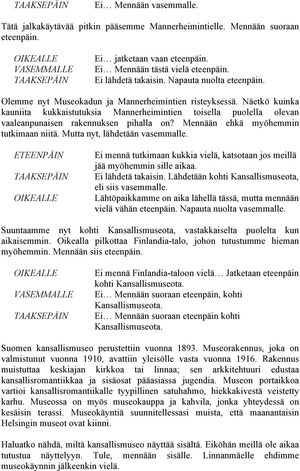 Mennään ehkä myöhemmin tutkimaan niitä. Mutta nyt, lähdetään vasemmalle. Ei mennä tutkimaan kukkia vielä, katsotaan jos meillä jää myöhemmin sille aikaa. Ei lähdetä takaisin.