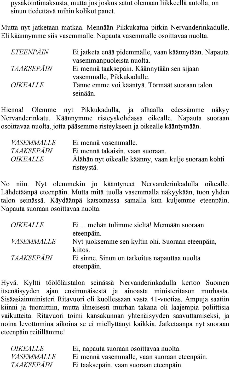 Käännytään sen sijaan vasemmalle, Pikkukadulle. Tänne emme voi kääntyä. Törmäät suoraan talon seinään. Hienoa! Olemme nyt Pikkukadulla, ja alhaalla edessämme näkyy Nervanderinkatu.