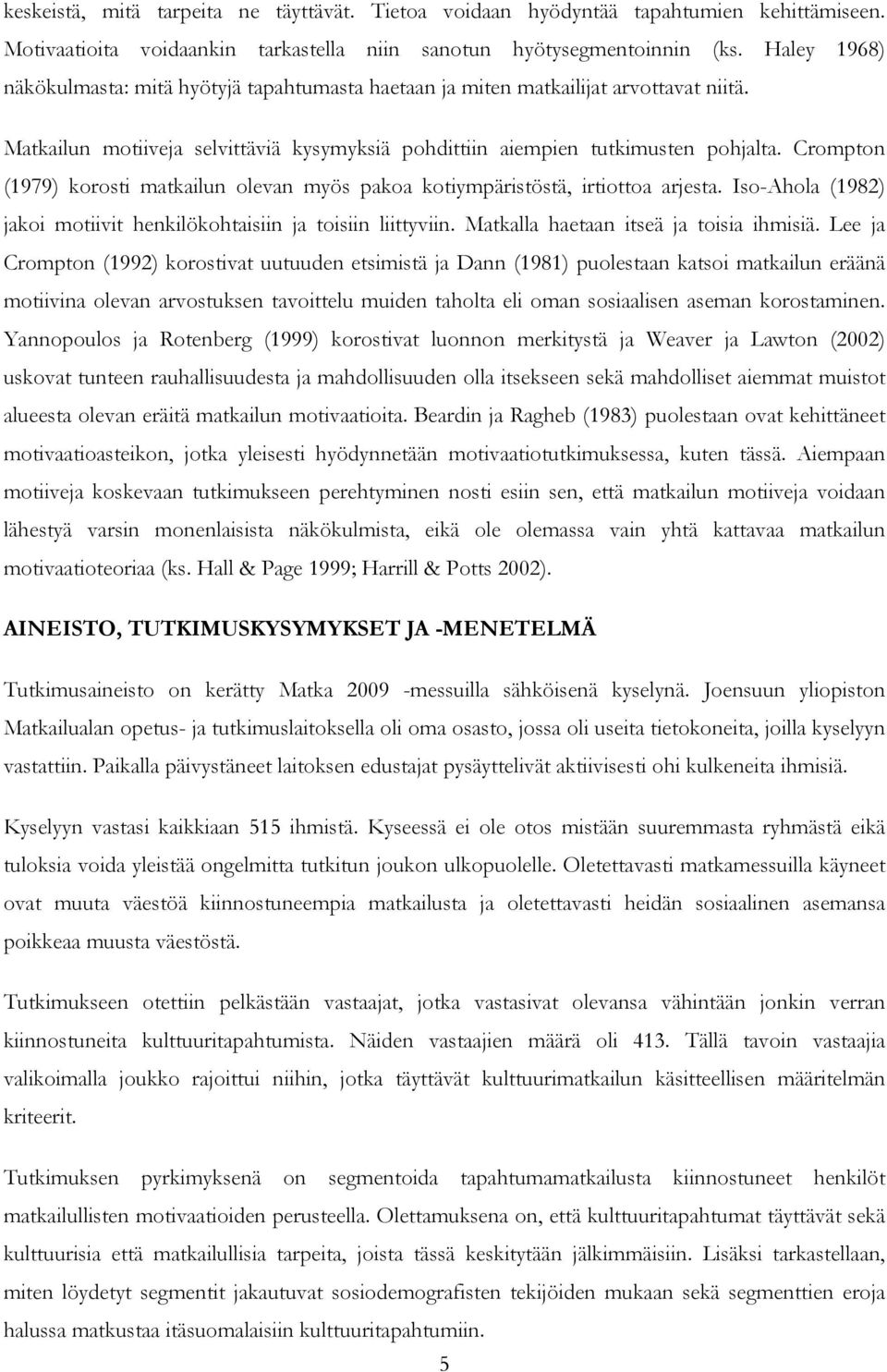 Crompton (1979) korosti matkailun olevan myös pakoa kotiympäristöstä, irtiottoa arjesta. Iso-Ahola (1982) jakoi motiivit henkilökohtaisiin ja toisiin liittyviin.