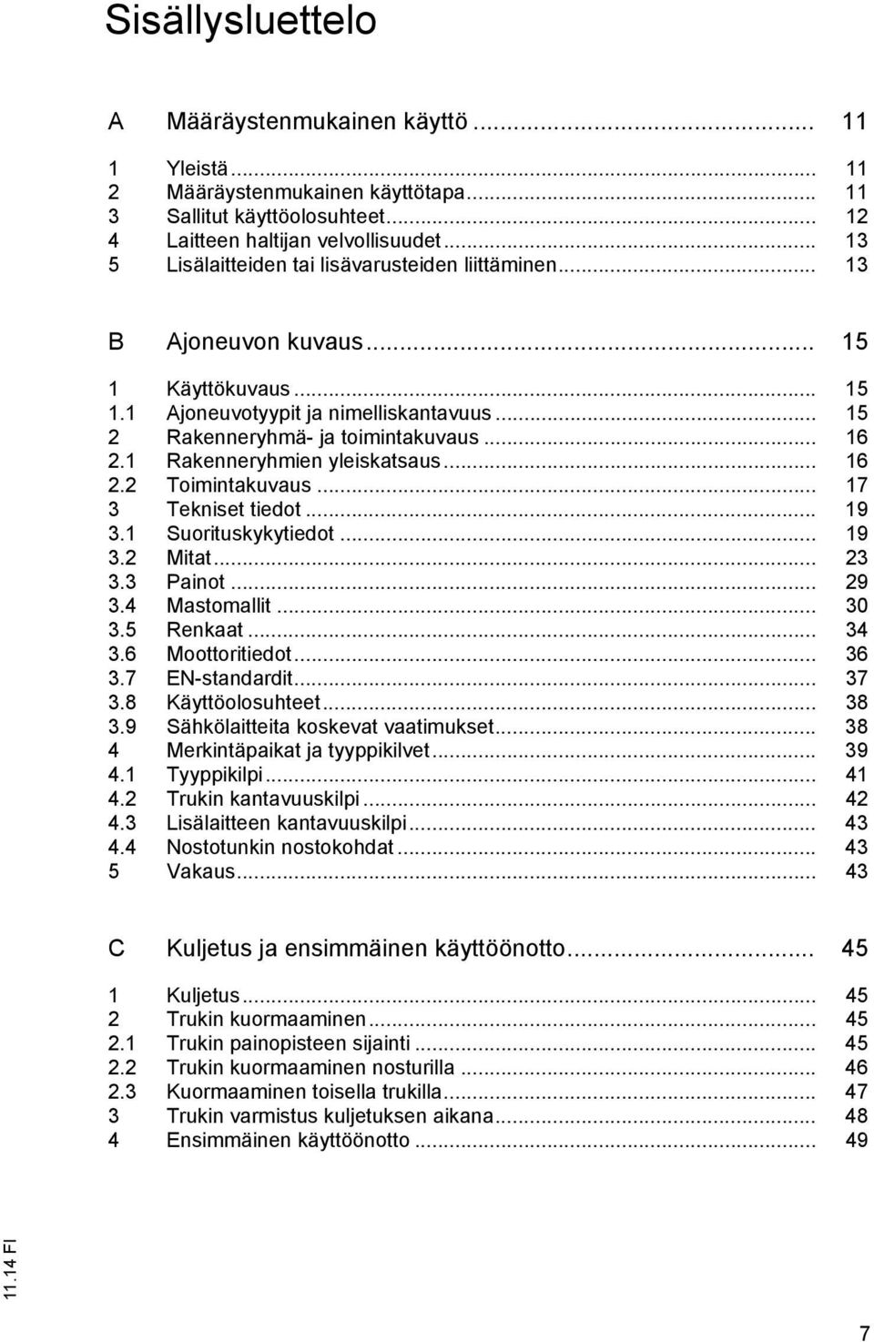 1 Rakenneryhmien yleiskatsaus... 16 2.2 Toimintakuvaus... 17 3 Tekniset tiedot... 19 3.1 Suorituskykytiedot... 19 3.2 Mitat... 23 3.3 Painot... 29 3.4 Mastomallit... 30 3.5 Renkaat... 34 3.