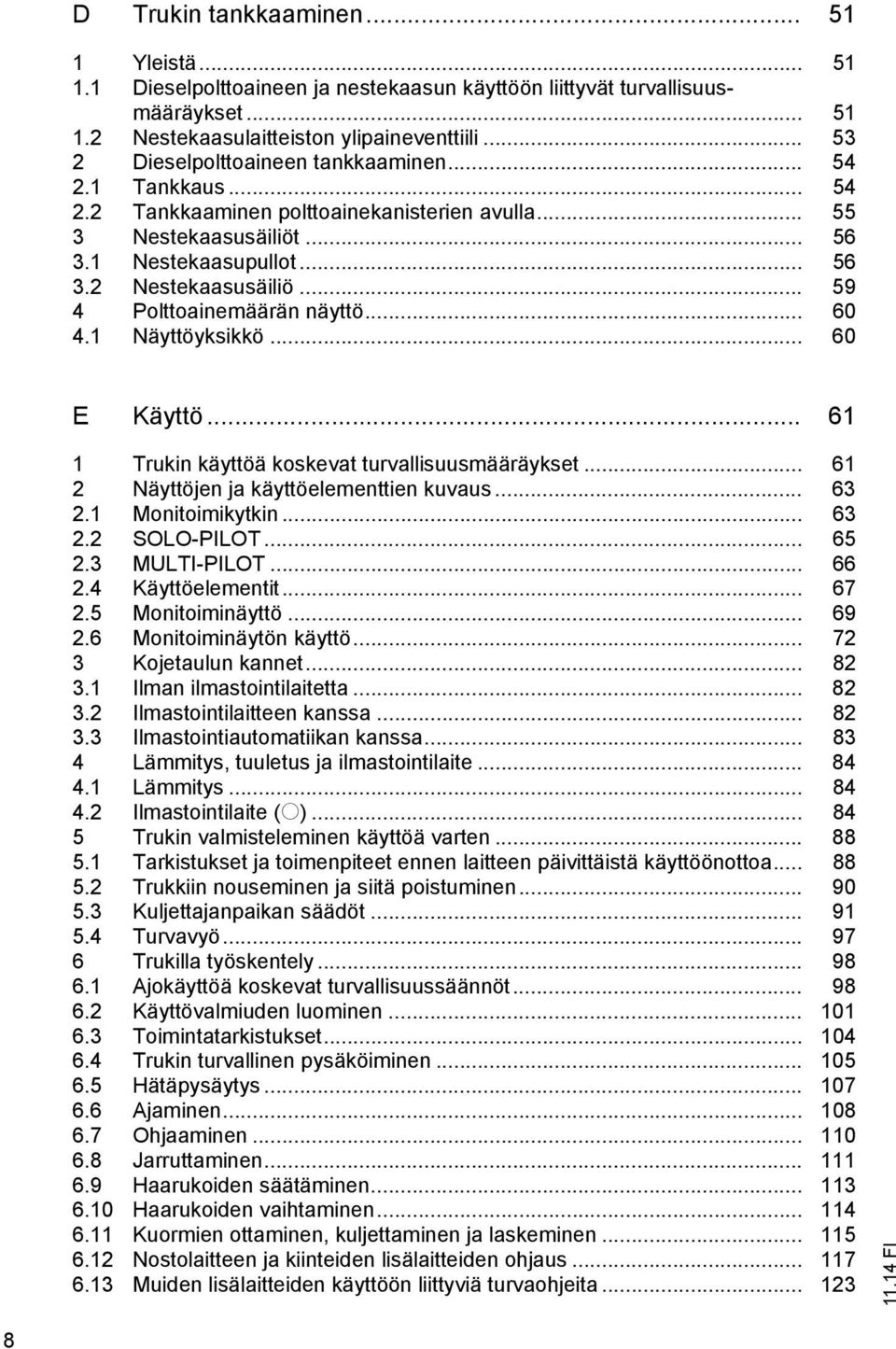 .. 59 4 Polttoainemäärän näyttö... 60 4.1 Näyttöyksikkö... 60 E Käyttö... 61 1 Trukin käyttöä koskevat turvallisuusmääräykset... 61 2 Näyttöjen ja käyttöelementtien kuvaus... 63 2.1 Monitoimikytkin.