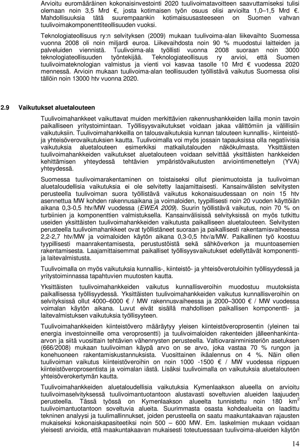 Teknologiateollisuus ry:n selvityksen (2009) mukaan tuulivoima-alan liikevaihto Suomessa vuonna 2008 oli noin miljardi euroa. Liikevaihdosta noin 90 % muodostui laitteiden ja palveluiden viennistä.