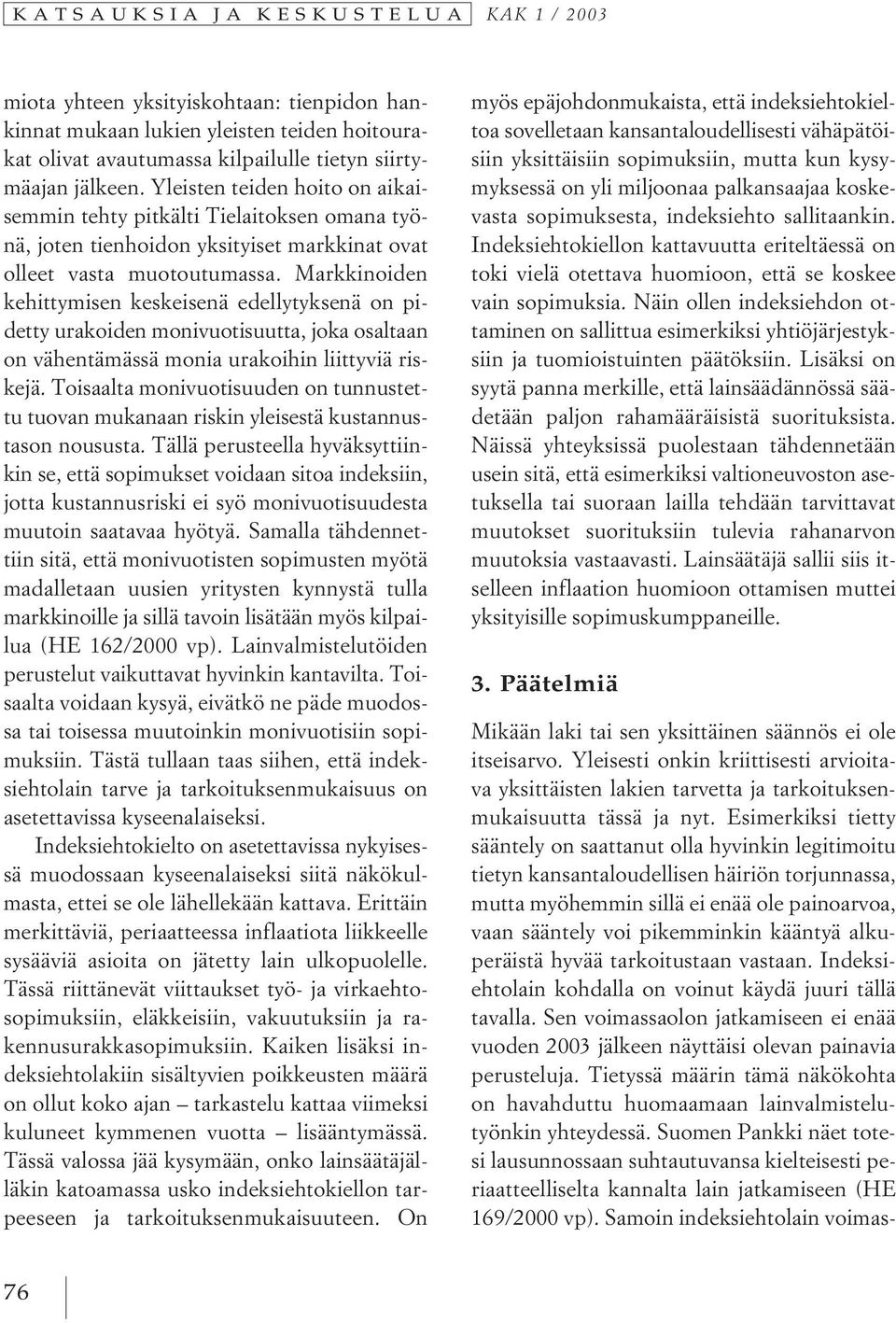 Markkinoiden kehittymisen keskeisenä edellytyksenä on pidetty urakoiden monivuotisuutta, joka osaltaan on vähentämässä monia urakoihin liittyviä riskejä.