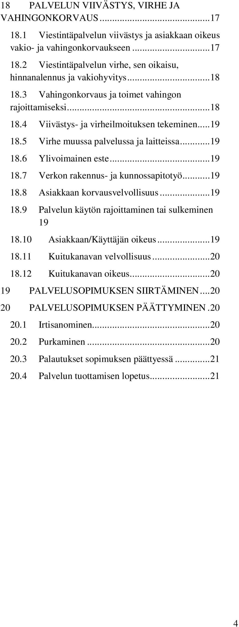 .. 19 18.8 Asiakkaan korvausvelvollisuus... 19 18.9 Palvelun käytön rajoittaminen tai sulkeminen 19 18.10 Asiakkaan/Käyttäjän oikeus... 19 18.11 Kuitukanavan velvollisuus... 20 18.