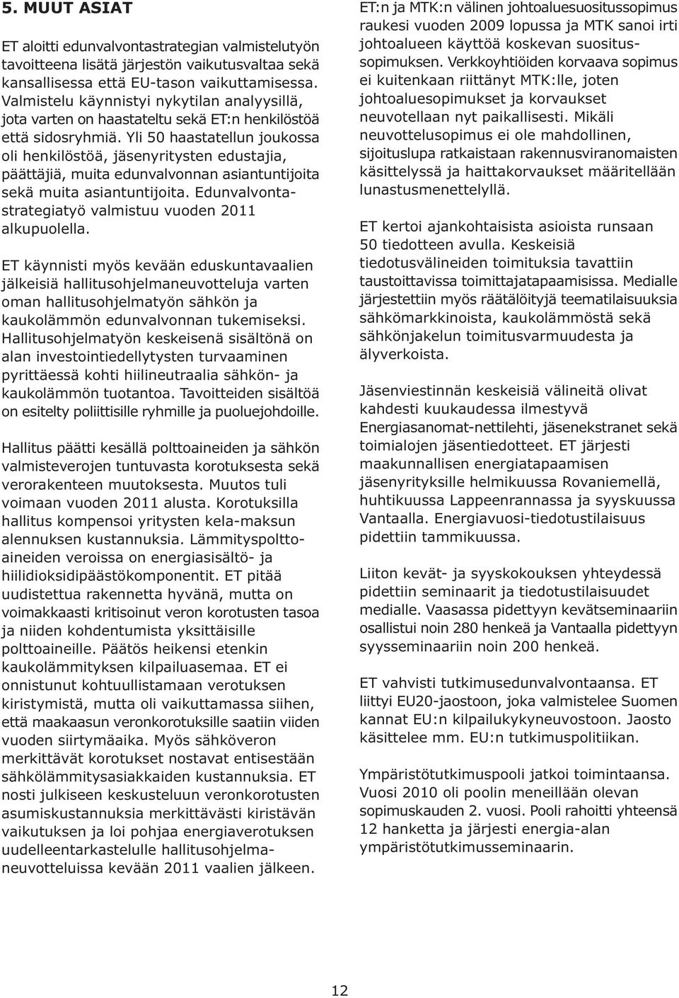 Yli 50 haastatellun joukossa oli henkilöstöä, jäsenyritysten edustajia, päättäjiä, muita edunvalvonnan asiantuntijoita sekä muita asiantuntijoita.