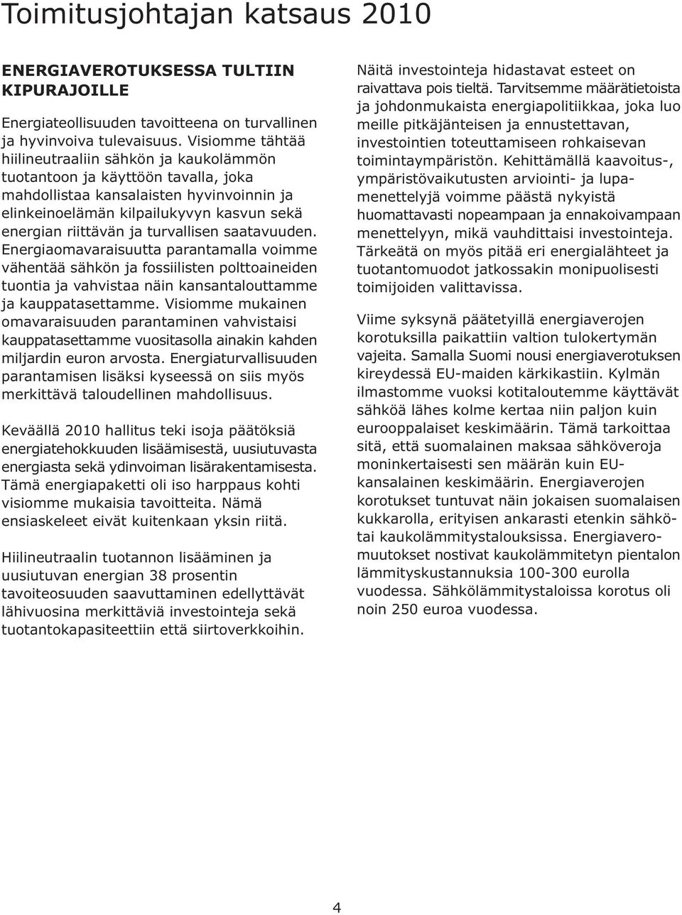 turvallisen saatavuuden. Energiaomavaraisuutta parantamalla voimme vähentää sähkön ja fossiilisten polttoaineiden tuontia ja vahvistaa näin kansantalouttamme ja kauppatasettamme.