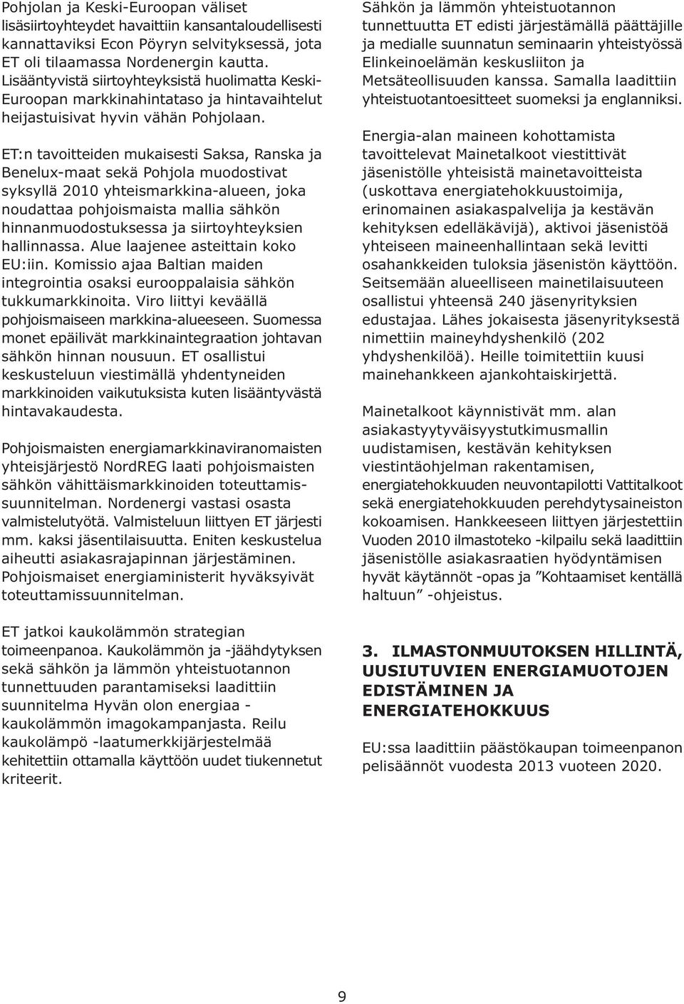 ET:n tavoitteiden mukaisesti Saksa, Ranska ja Benelux-maat sekä Pohjola muodostivat syksyllä 2010 yhteismarkkina-alueen, joka noudattaa pohjoismaista mallia sähkön hinnanmuodostuksessa ja