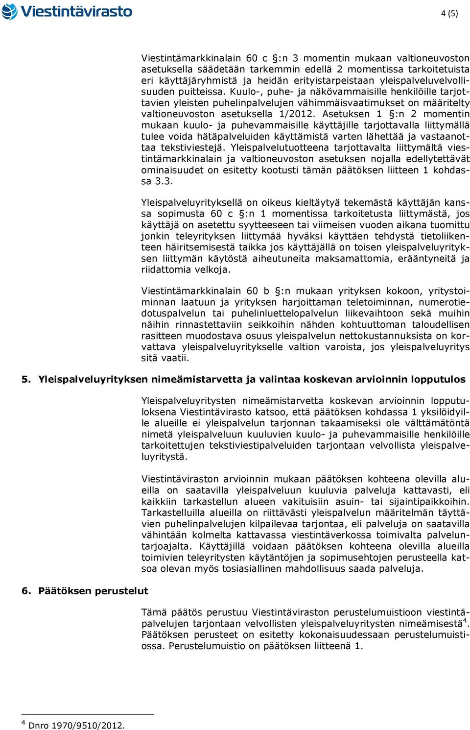 Asetuksen 1 :n 2 momentin mukaan kuulo- ja puhevammaisille käyttäjille tarjottavalla liittymällä tulee voida hätäpalveluiden käyttämistä varten lähettää ja vastaanottaa tekstiviestejä.