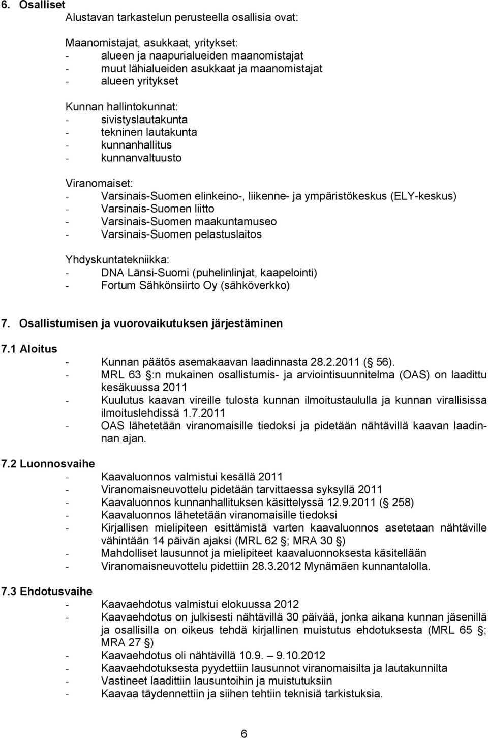 Varsinais-Suomen liitto - Varsinais-Suomen maakuntamuseo - Varsinais-Suomen pelastuslaitos Yhdyskuntatekniikka: - DNA Länsi-Suomi (puhelinlinjat, kaapelointi) - Fortum Sähkönsiirto Oy (sähköverkko) 7.