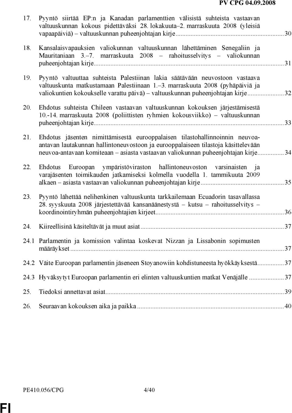 marraskuuta 2008 rahoitusselvitys valiokunnan puheenjohtajan kirje...31 19. Pyyntö valtuuttaa suhteista Palestiinan lakia säätävään neuvostoon vastaava valtuuskunta matkustamaan Palestiinaan 1. 3.