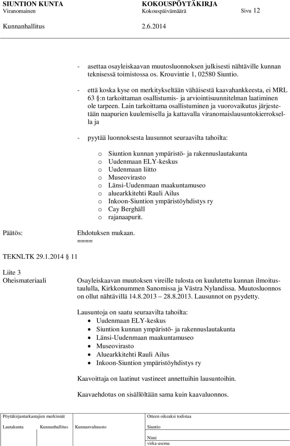 Lain tarkoittama osallistuminen ja vuorovaikutus järjestetään naapurien kuulemisella ja kattavalla viranomaislausuntokierroksella ja - pyytää luonnoksesta lausunnot seuraavilta tahoilta: o n kunnan