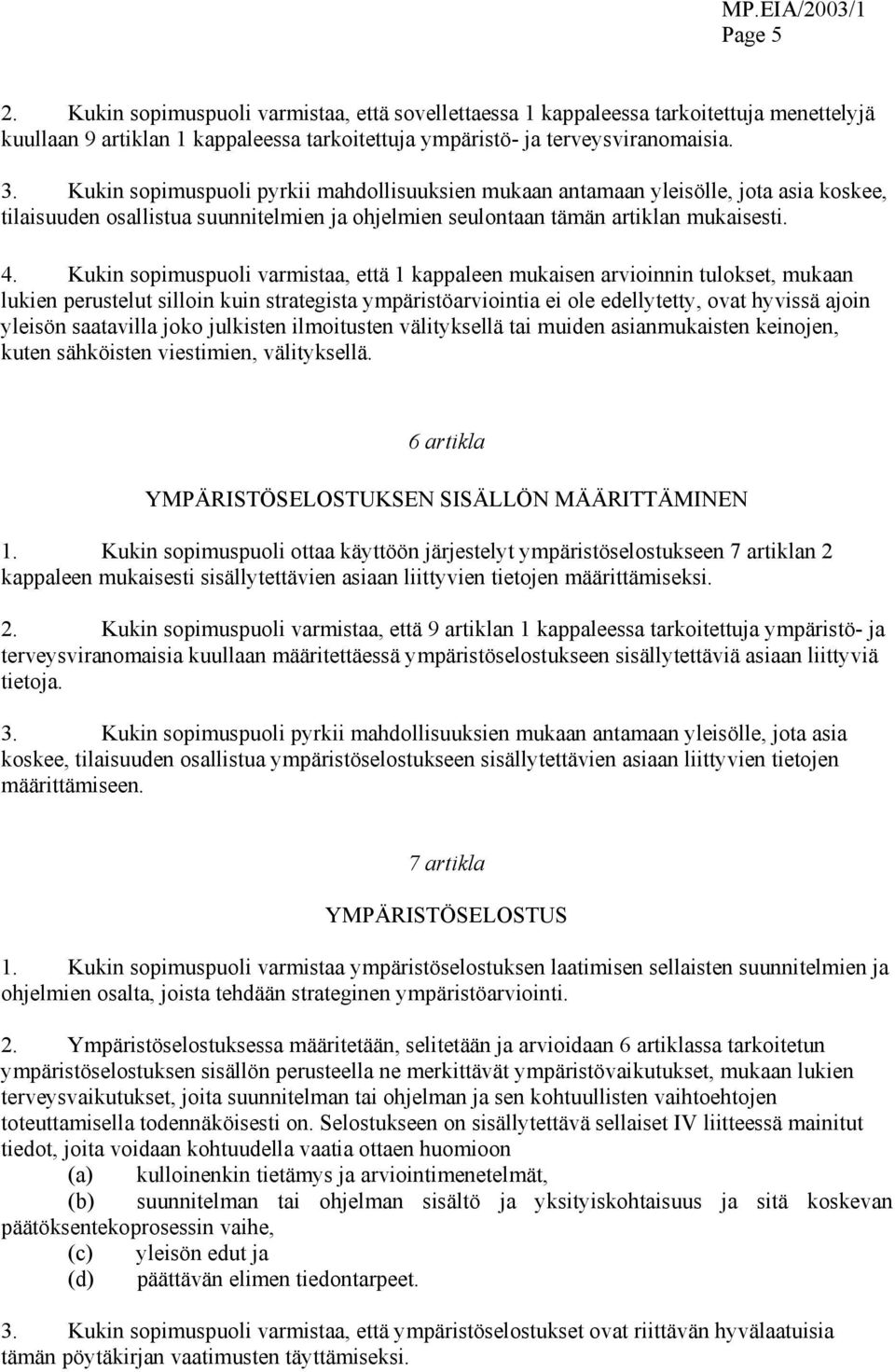 Kukin sopimuspuoli varmistaa, että 1 kappaleen mukaisen arvioinnin tulokset, mukaan lukien perustelut silloin kuin strategista ympäristöarviointia ei ole edellytetty, ovat hyvissä ajoin yleisön