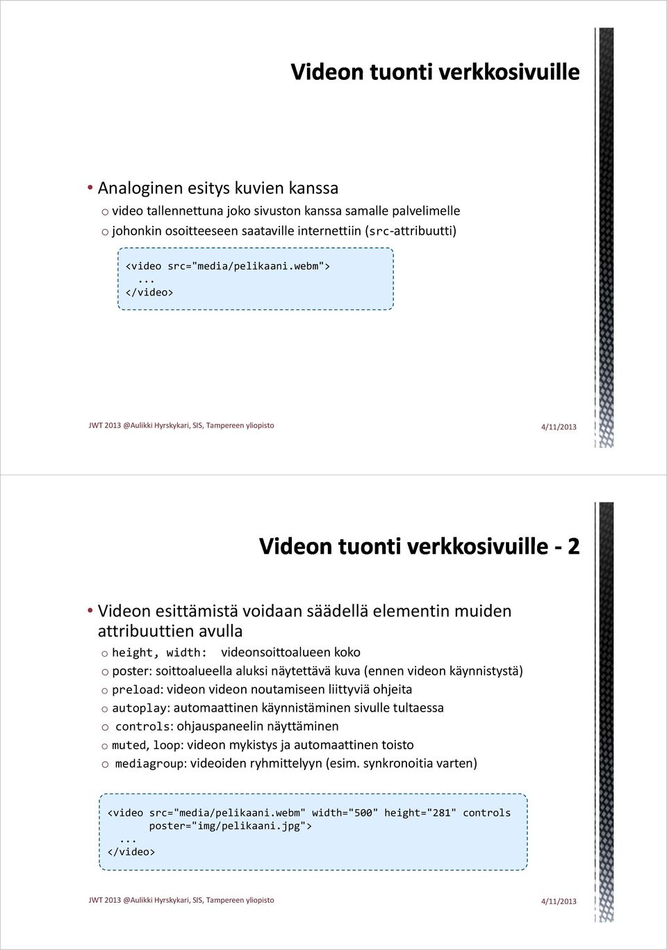 .. </video> Videon esittämistä voidaan säädellä elementin muiden attribuuttien avulla o height, width: videonsoittoalueen koko o poster: soittoalueella aluksi näytettävä kuva (ennen videon
