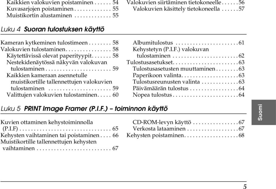 ...... 58 Nestekidenäytössä näkyvän valokuvan tulostaminen....................... 59 Kaikkien kameraan asennetulle muistikortille tallennettujen valokuvien tulostaminen.