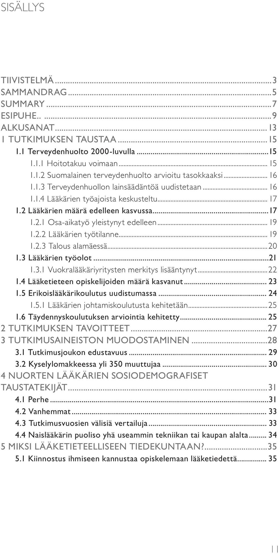 .. 19 1.2.3 Talous alamäessä...20 1.3 Lääkärien työolot...21 1.3.1 Vuokralääkäriyritysten merkitys lisääntynyt...22 1.4 Lääketieteen opiskelijoiden määrä kasvanut... 23 1.