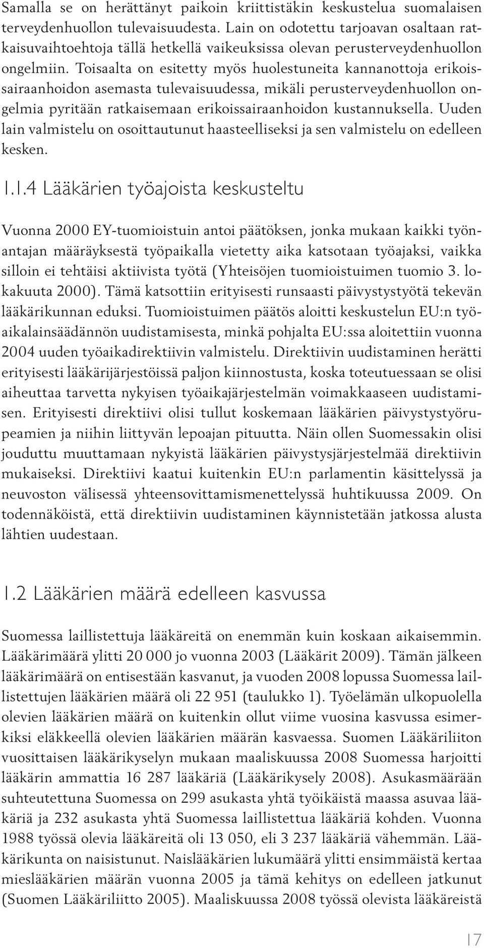 Toisaalta on esitetty myös huolestuneita kannanottoja erikoissairaanhoidon asemasta tulevaisuudessa, mikäli perusterveydenhuollon ongelmia pyritään ratkaisemaan erikoissairaanhoidon kustannuksella.