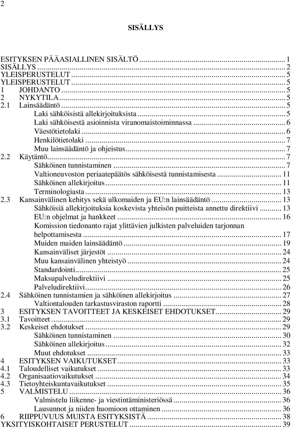 .. 7 Valtioneuvoston periaatepäätös sähköisestä tunnistamisesta... 11 Sähköinen allekirjoitus... 11 Terminologiasta... 13 2.3 Kansainvälinen kehitys sekä ulkomaiden ja EU:n lainsäädäntö.