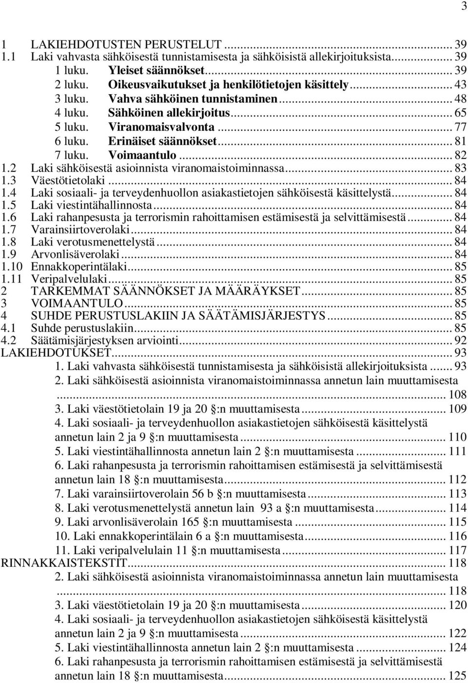 .. 81 7 luku. Voimaantulo... 82 1.2 Laki sähköisestä asioinnista viranomaistoiminnassa... 83 1.3 Väestötietolaki... 84 1.4 Laki sosiaali- ja terveydenhuollon asiakastietojen sähköisestä käsittelystä.