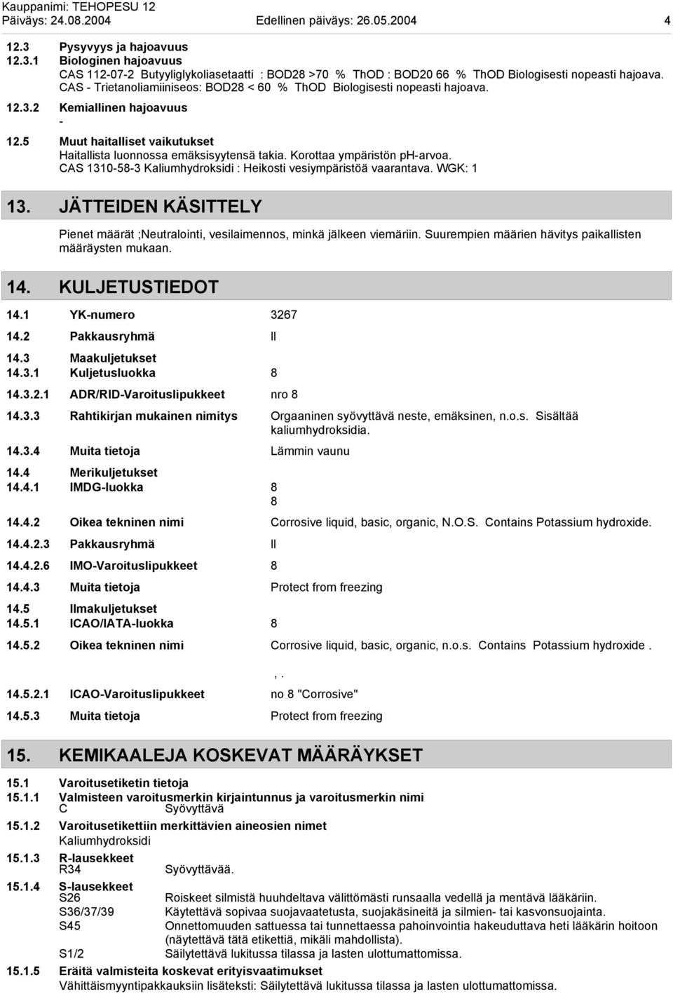 Korottaa ympäristön pharvoa. CAS 1310583 Kaliumhydroksidi : Heikosti vesiympäristöä vaarantava. WGK: 1 13. JÄTTEIDEN KÄSITTELY Pienet määrät ;Neutralointi, vesilaimennos, minkä jälkeen viemäriin.