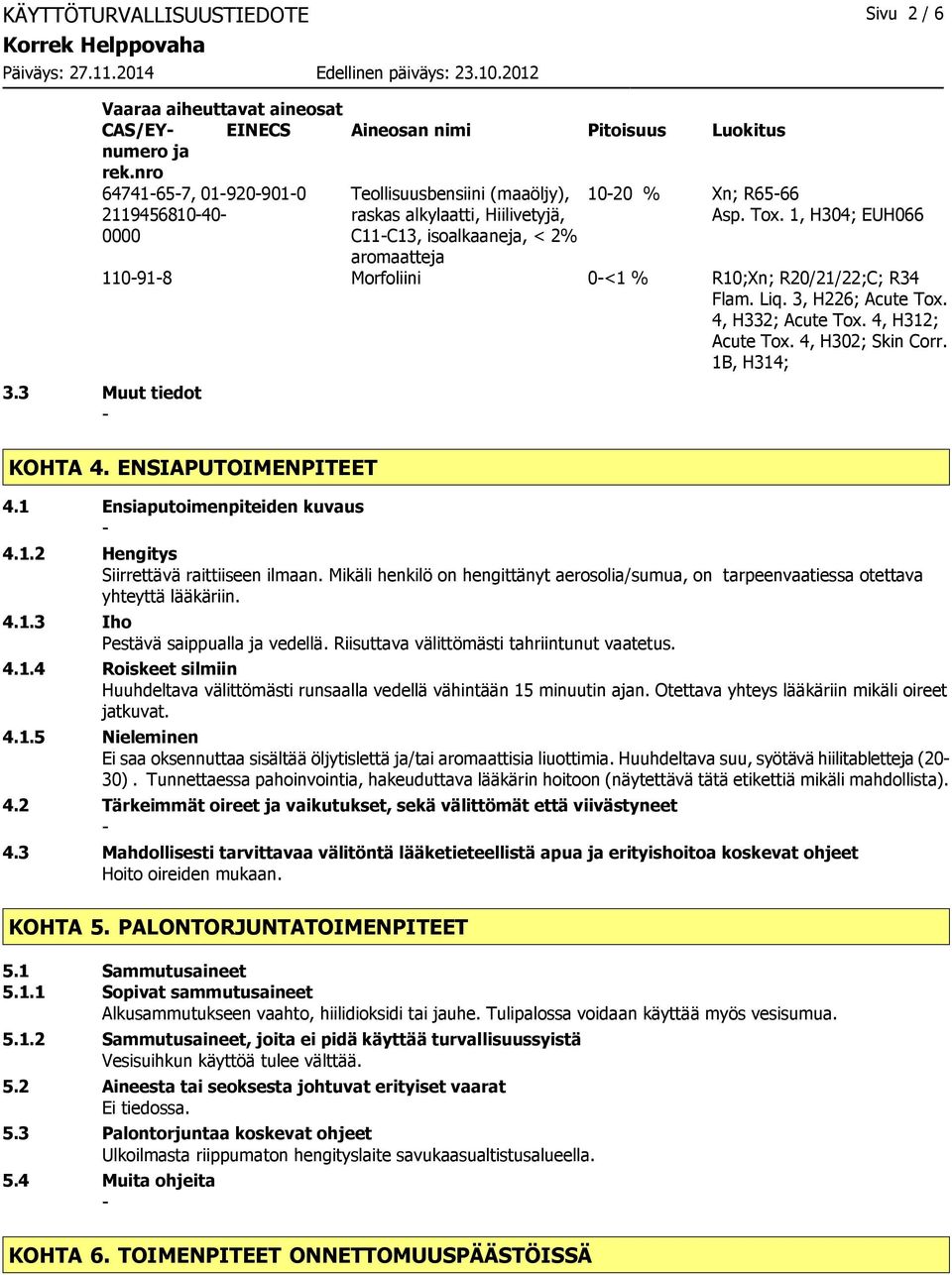 1, H304; EUH066 0000 C11C13, isoalkaaneja, < 2% aromaatteja 110918 Morfoliini 0<1 % R10;Xn; R20/21/22;C; R34 Flam. Liq. 3, H226; Acute Tox. 4, H332; Acute Tox. 4, H312; Acute Tox. 4, H302; Skin Corr.